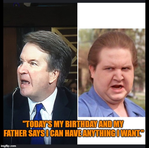 Kavenaugh | "TODAY'S MY BIRTHDAY AND MY FATHER SAYS I CAN HAVE ANYTHING I WANT." | image tagged in kavenaugh,angry baby | made w/ Imgflip meme maker