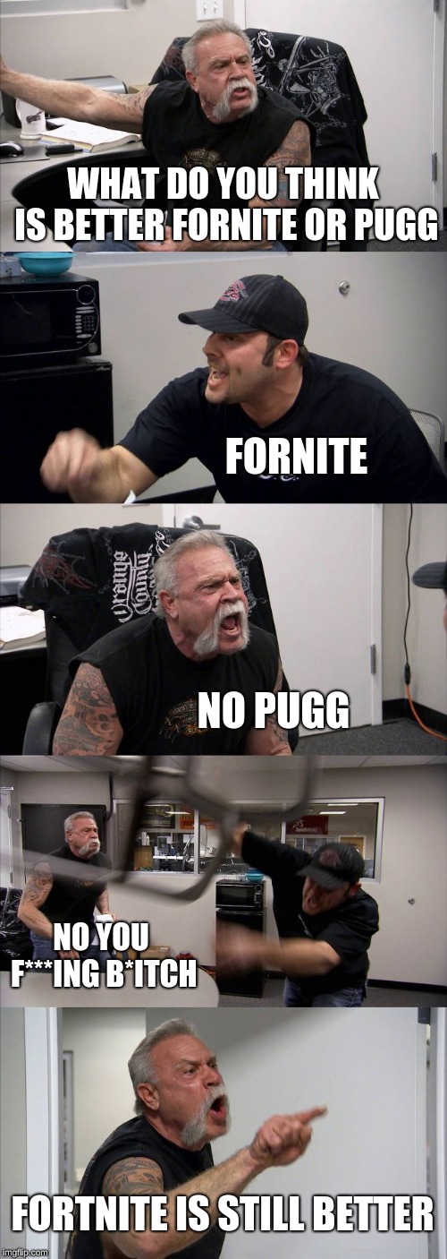American Chopper Argument | WHAT DO YOU THINK IS BETTER FORNITE OR PUGG; FORNITE; NO PUGG; NO YOU F***ING B*ITCH; FORTNITE IS STILL BETTER | image tagged in memes,american chopper argument | made w/ Imgflip meme maker