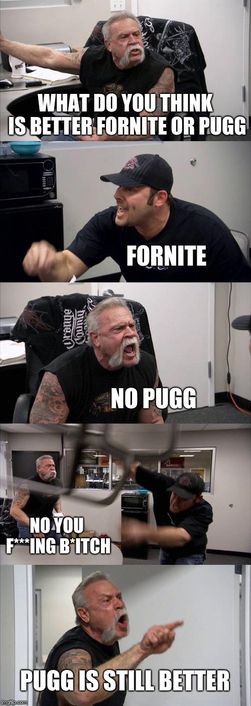 American Chopper Argument | WHAT DO YOU THINK IS BETTER FORNITE OR PUGG; FORNITE; NO PUGG; NO YOU F***ING B*ITCH; PUGG IS STILL BETTER | image tagged in memes,american chopper argument | made w/ Imgflip meme maker