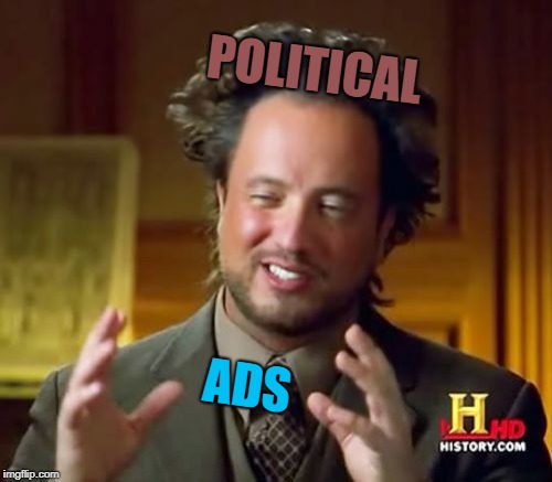 they are everywhere | POLITICAL; ADS | image tagged in memes,ancient aliens,political,ads,funny | made w/ Imgflip meme maker