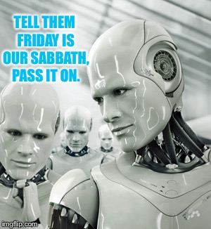 Robots Meme | TELL THEM FRIDAY IS OUR SABBATH, PASS IT ON. | image tagged in memes,robots | made w/ Imgflip meme maker