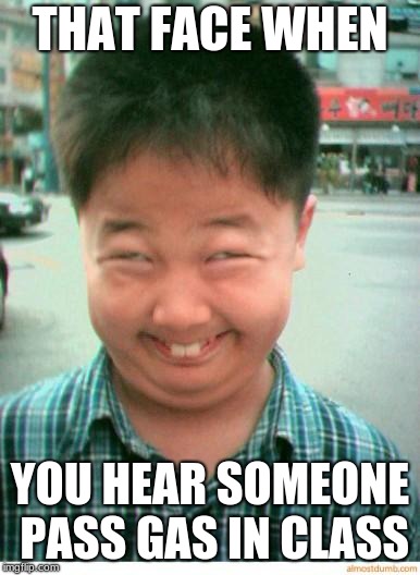 funny asian face | THAT FACE WHEN; YOU HEAR SOMEONE PASS GAS IN CLASS | image tagged in funny asian face | made w/ Imgflip meme maker