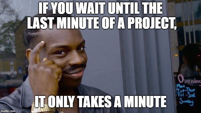 Roll Safe Think About It Meme | IF YOU WAIT UNTIL THE LAST MINUTE OF A PROJECT, IT ONLY TAKES A MINUTE | image tagged in memes,roll safe think about it | made w/ Imgflip meme maker