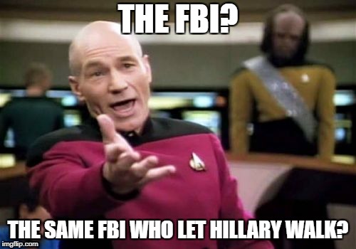 Picard Wtf | THE FBI? THE SAME FBI WHO LET HILLARY WALK? | image tagged in memes,picard wtf | made w/ Imgflip meme maker