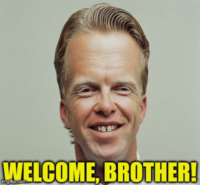 Big Head | WELCOME, BROTHER! | image tagged in big head | made w/ Imgflip meme maker