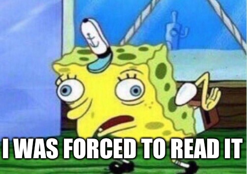 Mocking Spongebob Meme | I WAS FORCED TO READ IT | image tagged in memes,mocking spongebob | made w/ Imgflip meme maker