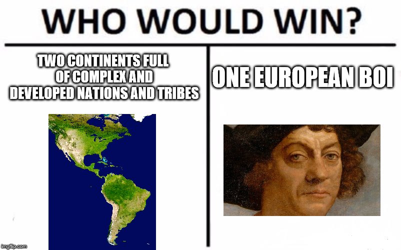 Who Would Win? Meme | TWO CONTINENTS FULL OF COMPLEX AND DEVELOPED NATIONS AND TRIBES; ONE EUROPEAN BOI | image tagged in memes,who would win | made w/ Imgflip meme maker