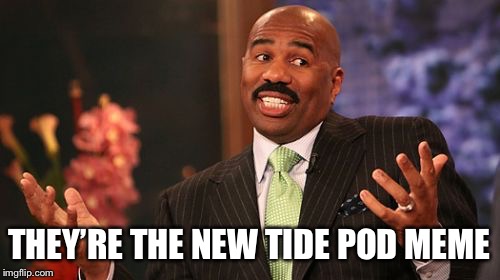 THEY’RE THE NEW TIDE POD MEME | image tagged in memes,steve harvey | made w/ Imgflip meme maker