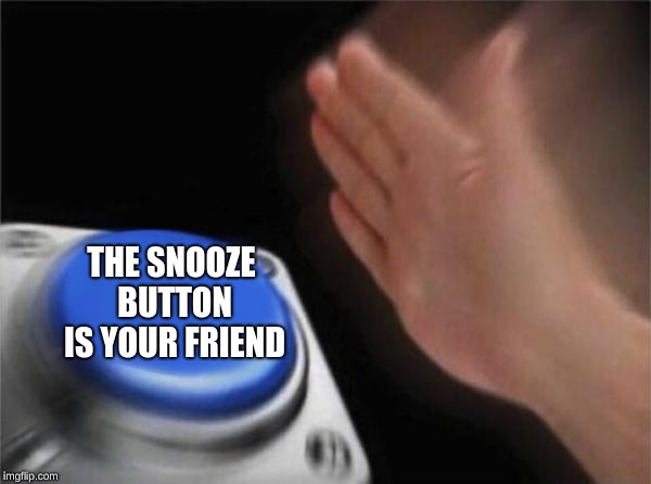 Blank Nut Button Meme | THE SNOOZE BUTTON IS YOUR FRIEND | image tagged in memes,blank nut button | made w/ Imgflip meme maker