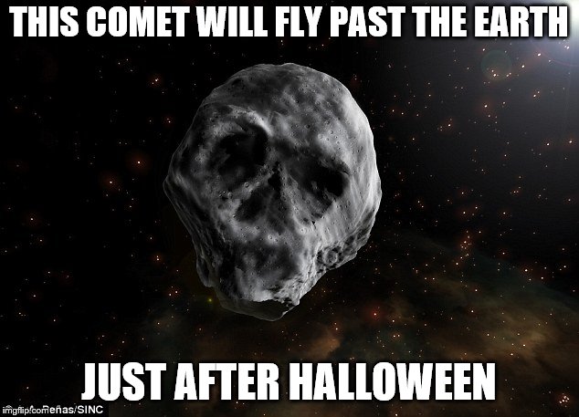 Fitting...though "fashionably late" I guess | THIS COMET WILL FLY PAST THE EARTH; JUST AFTER HALLOWEEN | image tagged in halloween,asteroid,skull,death | made w/ Imgflip meme maker