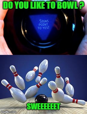 Ask the magic 8 ball | DO YOU LIKE TO BOWL ? SWEEEEEET | image tagged in memes,funny,bowling,magic 8 ball | made w/ Imgflip meme maker