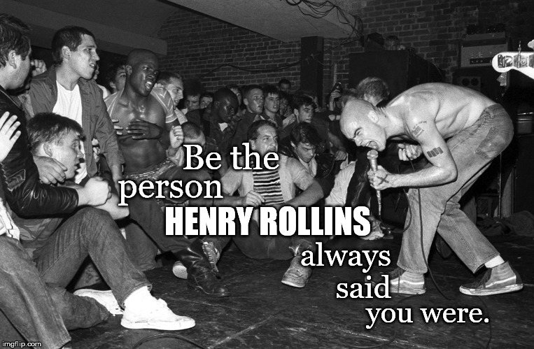 Be the person Henry Rollins always said you were. | Be the; person; always said; HENRY ROLLINS; you were. | image tagged in henry rollins mr mister rogers rodgers punk fitness lift motivational motivation | made w/ Imgflip meme maker