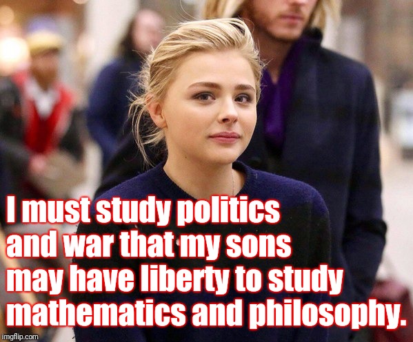 I must study politics and war that my sons may have liberty to study mathematics and philosophy. | made w/ Imgflip meme maker