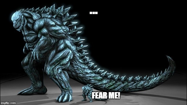 Tiny boi is 50 meters... | ... FEAR ME! | image tagged in godzilla | made w/ Imgflip meme maker