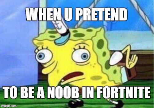 Mocking Spongebob Meme | WHEN U PRETEND; TO BE A NOOB IN FORTNITE | image tagged in memes,mocking spongebob | made w/ Imgflip meme maker