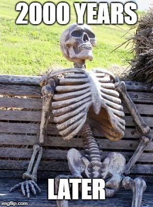Waiting Skeleton | 2000 YEARS; LATER | image tagged in memes,waiting skeleton | made w/ Imgflip meme maker
