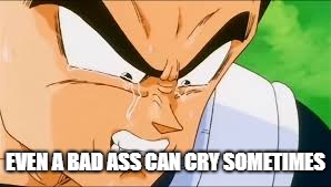 bad ass | EVEN A BAD ASS CAN CRY SOMETIMES | image tagged in dbz meme | made w/ Imgflip meme maker