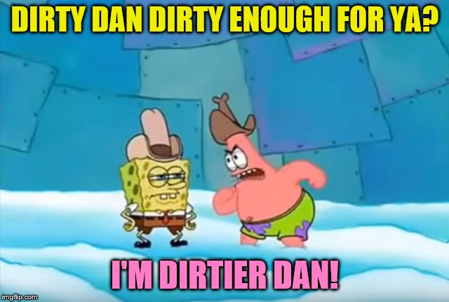 Dirtier Dan; Dirty Meme Week, Sep. 24 - Sep. 30 by Socrates | DIRTY DAN DIRTY ENOUGH FOR YA? I'M DIRTIER DAN! | image tagged in spongebob dirty dan,lol,memes,funny,dirtier dan,oof | made w/ Imgflip meme maker