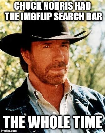 "Search Bar? Wasn't it always there?" - Chuck | CHUCK NORRIS HAD THE IMGFLIP SEARCH BAR; THE WHOLE TIME | image tagged in memes,chuck norris | made w/ Imgflip meme maker