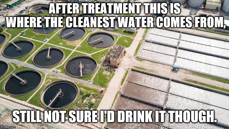AFTER TREATMENT THIS IS WHERE THE CLEANEST WATER COMES FROM, STILL NOT SURE I'D DRINK IT THOUGH. | image tagged in sewerage plant | made w/ Imgflip meme maker