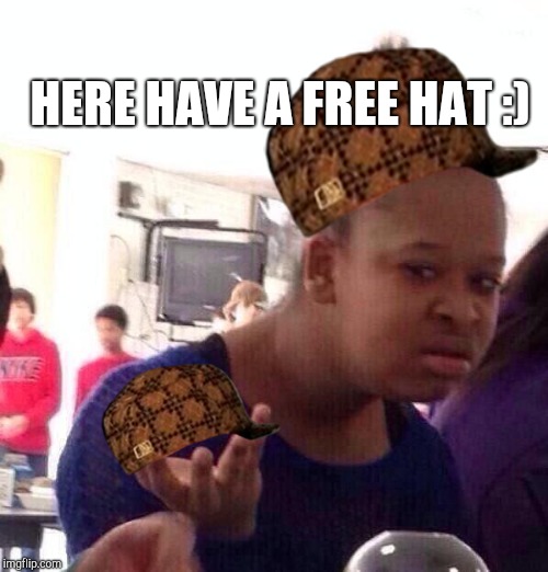 Black Girl Wat Meme | HERE HAVE A FREE HAT :) | image tagged in memes,black girl wat,scumbag | made w/ Imgflip meme maker