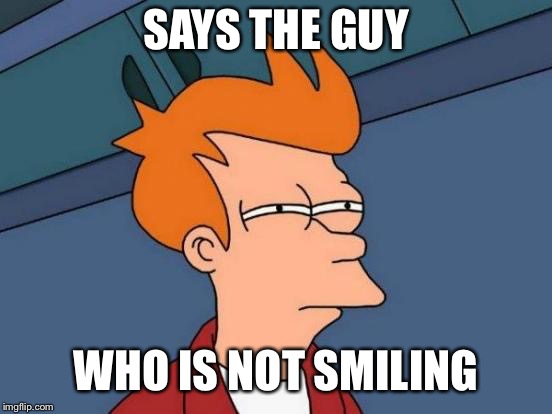 Futurama Fry Meme | SAYS THE GUY WHO IS NOT SMILING | image tagged in memes,futurama fry | made w/ Imgflip meme maker