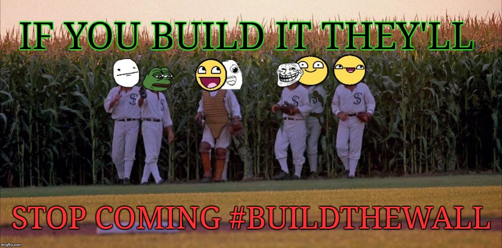 If You Build It Memes Will Come | IF YOU BUILD IT THEY'LL; STOP COMING #BUILDTHEWALL | image tagged in if you build it memes will come | made w/ Imgflip meme maker