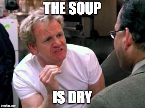 Gordon Ramsay | THE SOUP; IS DRY | image tagged in gordon ramsay | made w/ Imgflip meme maker