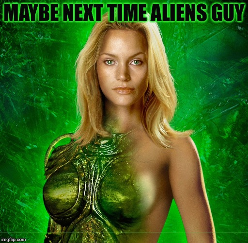 MAYBE NEXT TIME ALIENS GUY | made w/ Imgflip meme maker