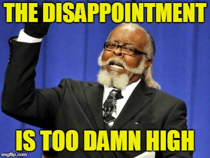 Too Damn High Meme | THE DISAPPOINTMENT IS TOO DAMN HIGH | image tagged in memes,too damn high | made w/ Imgflip meme maker