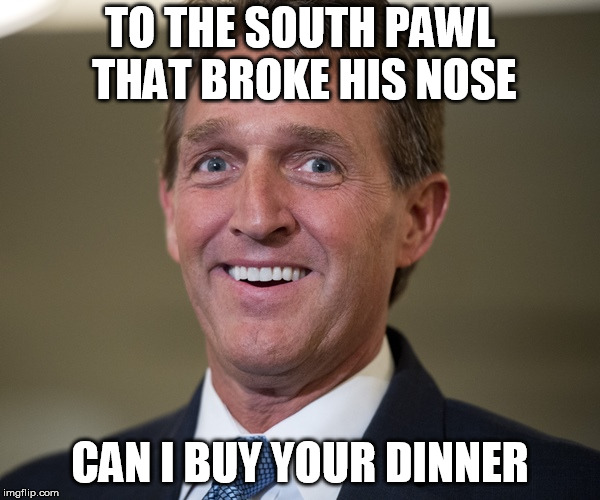 Jeff Flake | TO THE SOUTH PAWL THAT BROKE HIS NOSE; CAN I BUY YOUR DINNER | image tagged in jeff flake | made w/ Imgflip meme maker