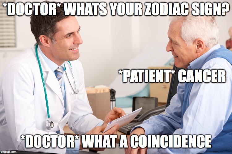 *DOCTOR* WHATS YOUR ZODIAC SIGN? *PATIENT* CANCER; *DOCTOR* WHAT A COINCIDENCE | image tagged in doctor,funny,epic,funny memes | made w/ Imgflip meme maker