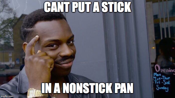 Roll Safe Think About It | CANT PUT A STICK; IN A NONSTICK PAN | image tagged in memes,roll safe think about it | made w/ Imgflip meme maker