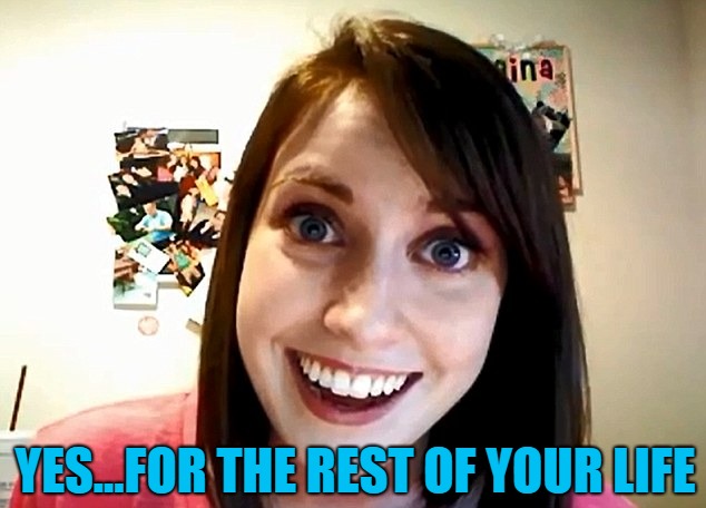 YES...FOR THE REST OF YOUR LIFE | made w/ Imgflip meme maker