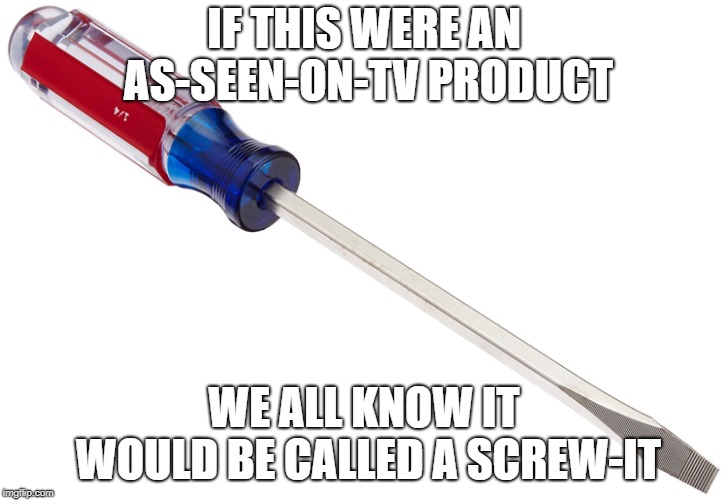 Screwdriver | IF THIS WERE AN AS-SEEN-ON-TV PRODUCT; WE ALL KNOW IT WOULD BE CALLED A SCREW-IT | image tagged in screwdriver | made w/ Imgflip meme maker