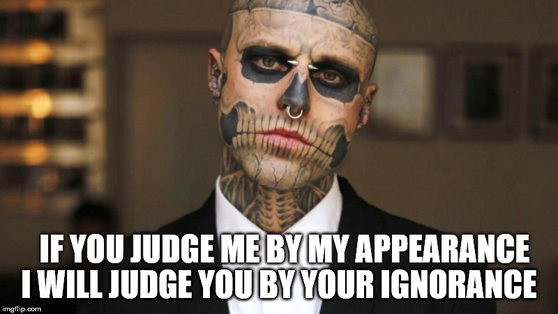 Don't judge someone by their appearance  | I WILL JUDGE YOU BY YOUR IGNORANCE; IF YOU JUDGE ME BY MY APPEARANCE | image tagged in zombie boy,tattoos,piercings | made w/ Imgflip meme maker