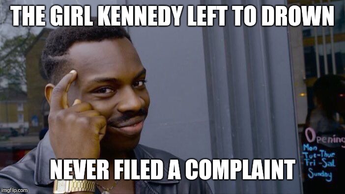 Roll Safe Think About It Meme | THE GIRL KENNEDY LEFT TO DROWN NEVER FILED A COMPLAINT | image tagged in memes,roll safe think about it | made w/ Imgflip meme maker