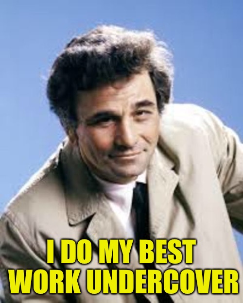 Columbo always had a rumpled suit.  How did he get it rumpled? Dirty Meme Week, Sep. 24 - Sep. 30, a socrates event! |  I DO MY BEST WORK UNDERCOVER | image tagged in memes,dirty meme week,columbo | made w/ Imgflip meme maker