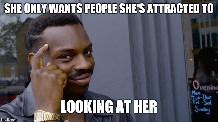 Roll Safe Think About It Meme | SHE ONLY WANTS PEOPLE SHE'S ATTRACTED TO LOOKING AT HER | image tagged in memes,roll safe think about it | made w/ Imgflip meme maker