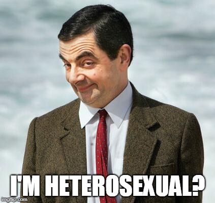 mr bean | I'M HETEROSEXUAL? | image tagged in mr bean | made w/ Imgflip meme maker