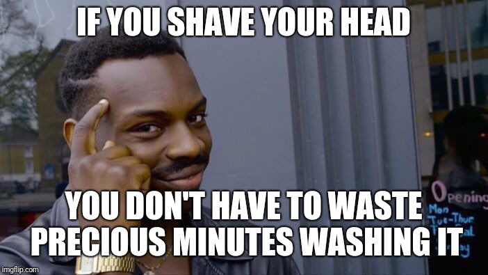 Roll Safe Think About It Meme | IF YOU SHAVE YOUR HEAD; YOU DON'T HAVE TO WASTE PRECIOUS MINUTES WASHING IT | image tagged in memes,roll safe think about it | made w/ Imgflip meme maker