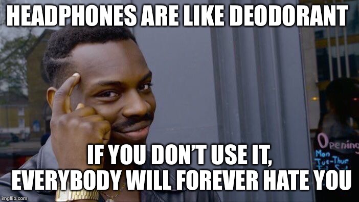 Roll Safe Think About It | HEADPHONES ARE LIKE DEODORANT; IF YOU DON’T USE IT, EVERYBODY WILL FOREVER HATE YOU | image tagged in memes,roll safe think about it | made w/ Imgflip meme maker