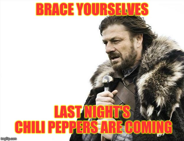 Brace Yourselves X is Coming Meme | BRACE YOURSELVES LAST NIGHT'S CHILI PEPPERS ARE COMING | image tagged in memes,brace yourselves x is coming | made w/ Imgflip meme maker