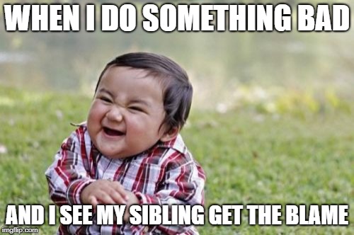 Evil Toddler | WHEN I DO SOMETHING BAD; AND I SEE MY SIBLING GET THE BLAME | image tagged in memes,evil toddler | made w/ Imgflip meme maker