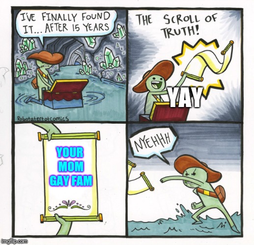 The Scroll Of Truth Meme | YAY; YOUR MOM GAY FAM | image tagged in memes,the scroll of truth | made w/ Imgflip meme maker