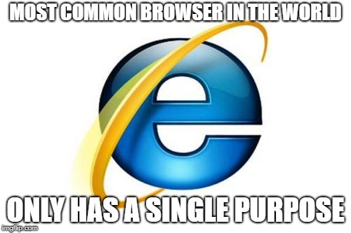 Internet Explorer Meme |  MOST COMMON BROWSER IN THE WORLD; ONLY HAS A SINGLE PURPOSE | image tagged in memes,internet explorer | made w/ Imgflip meme maker