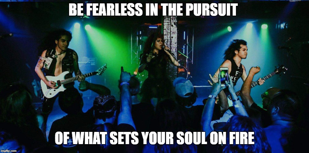 Be Fearless  | BE FEARLESS IN THE PURSUIT; OF WHAT SETS YOUR SOUL ON FIRE | image tagged in be fearless,jessikill,jyro alejo,jessica espinoza,x factor | made w/ Imgflip meme maker