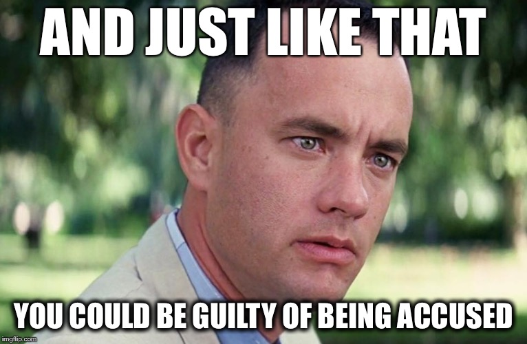 And Just Like That | AND JUST LIKE THAT; YOU COULD BE GUILTY OF BEING ACCUSED | image tagged in and just like that | made w/ Imgflip meme maker