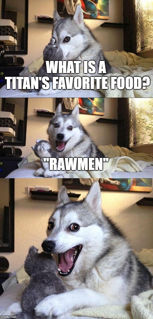 Bad Pun Dog | WHAT IS A TITAN'S FAVORITE FOOD? "RAWMEN" | image tagged in memes,bad pun dog | made w/ Imgflip meme maker
