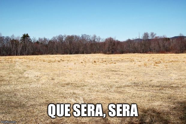 QUE SERA, SERA | made w/ Imgflip meme maker